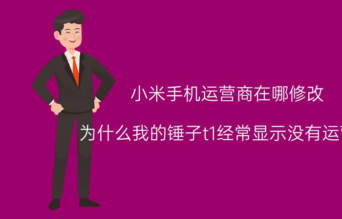 小米手机运营商在哪修改 为什么我的锤子t1经常显示没有运营商？